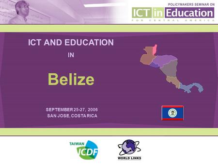 ICT AND EDUCATION IN SEPTEMBER 25-27, 2006 SAN JOSE, COSTA RICA Belize.