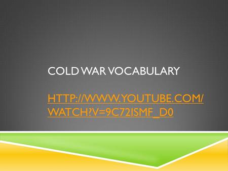 COLD WAR VOCABULARY  WATCH?V=9C72ISMF_D0  WATCH?V=9C72ISMF_D0.