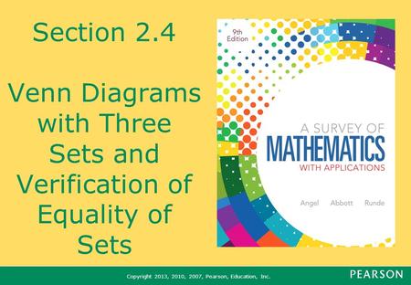 Copyright 2013, 2010, 2007, Pearson, Education, Inc. Section 2.4 Venn Diagrams with Three Sets and Verification of Equality of Sets.