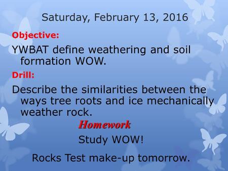 Saturday, February 13, 2016 Objective: YWBAT define weathering and soil formation WOW. Drill: Describe the similarities between the ways tree roots and.