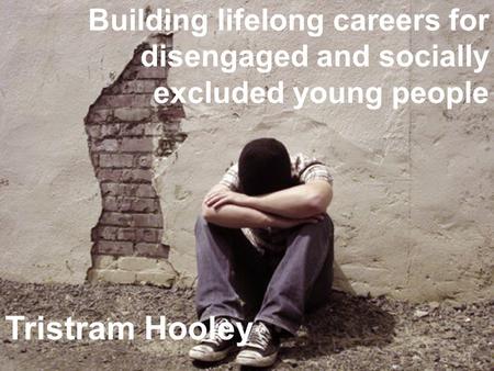 Www.derby.ac.uk/iCeGS Building lifelong careers for disengaged and socially excluded young people Tristram Hooley.