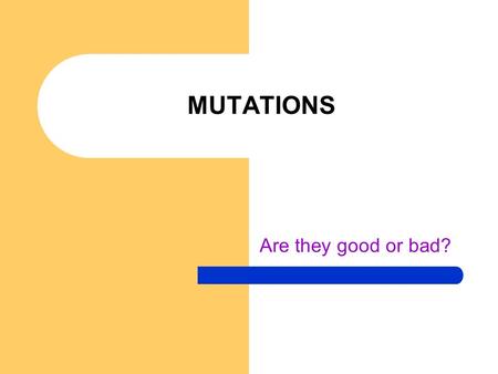 MUTATIONS Are they good or bad?.