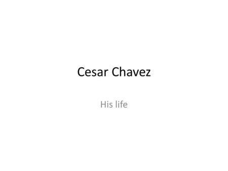 Cesar Chavez His life. 1927 He was born near Yuma Arizona 1942 He began working as a farmer 1944 He joined the navy for two years 1946 He joins the N.A.W.U.(National.