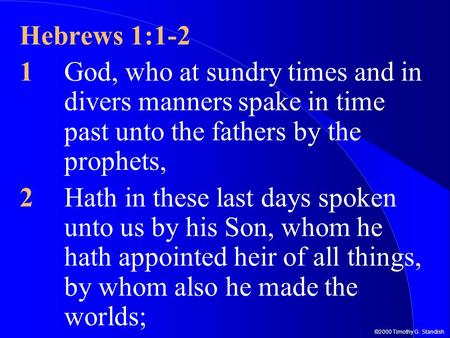 ©2000 Timothy G. Standish Hebrews 1:1-2 1God, who at sundry times and in divers manners spake in time past unto the fathers by the prophets, 2Hath in these.