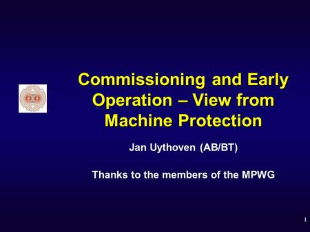 1 Commissioning and Early Operation – View from Machine Protection Jan Uythoven (AB/BT) Thanks to the members of the MPWG.