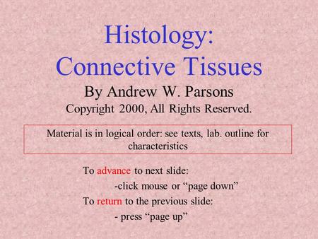 Histology: Connective Tissues By Andrew W. Parsons Copyright 2000, All Rights Reserved. To advance to next slide: -click mouse or “page down” To return.