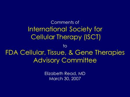 Comments of International Society for Cellular Therapy (ISCT) to FDA Cellular, Tissue, & Gene Therapies Advisory Committee Elizabeth Read, MD March 30,