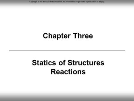 Copyright © The McGraw-Hill Companies, Inc. Permission required for reproduction or display. Chapter Three Statics of Structures Reactions.