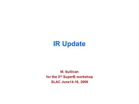 1 M. Sullivan IR update IR Update M. Sullivan for the 3 rd SuperB workshop SLAC June14-16, 2006.