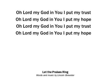 Let the Praises Ring Words and music by Lincoln Brewster Oh Lord my God in You I put my trust Oh Lord my God in You I put my hope Oh Lord my God in You.