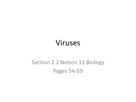 Viruses Section 2.2 Nelson 11 Biology Pages 54-59.