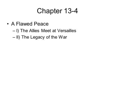 Chapter 13-4 A Flawed Peace –I) The Allies Meet at Versailles –II) The Legacy of the War.