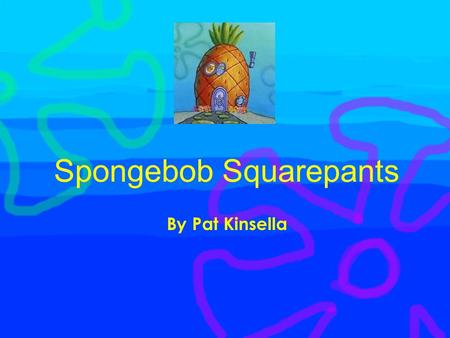 Spongebob Squarepants By Pat Kinsella. Why Spongebob? One of my favorite shows Great for all ages Share the humor Puts me in a good mood.