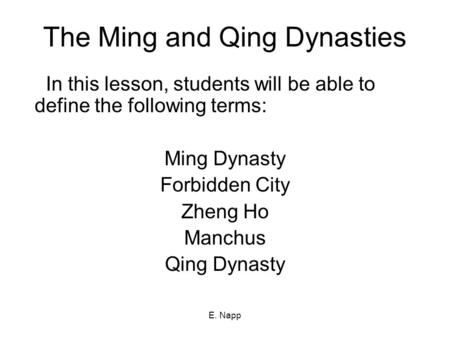 E. Napp The Ming and Qing Dynasties In this lesson, students will be able to define the following terms: Ming Dynasty Forbidden City Zheng Ho Manchus Qing.