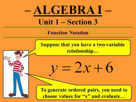 – ALGEBRA I – Unit 1 – Section 3 Function Notation Suppose that you have a two-variable relationship… To generate ordered pairs, you need to choose values.
