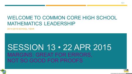 13.1 WELCOME TO COMMON CORE HIGH SCHOOL MATHEMATICS LEADERSHIP 2014-2015 SCHOOL YEAR SESSION 13 22 APR 2015 MARGINS: GREAT FOR ERRORS, NOT SO GOOD FOR.
