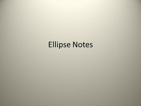 Ellipse Notes. What is an ellipse? The set of all points, P, in a plane such that the sum of the distances between P and the foci is constant.