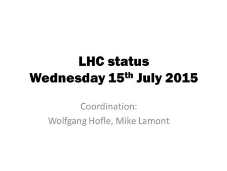 LHC status Wednesday 15 th July 2015 Coordination: Wolfgang Hofle, Mike Lamont.
