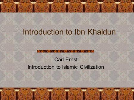 Introduction to Ibn Khaldun Carl Ernst Introduction to Islamic Civilization.