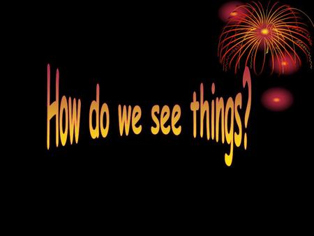 We Are Learning Today….. about how we are able to see things.