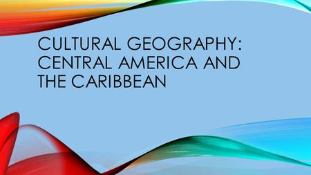 CULTURAL GEOGRAPHY: CENTRAL AMERICA AND THE CARIBBEAN.