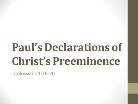 Paul’s Declarations of Christ’s Preeminence Colossians 1:16-20.