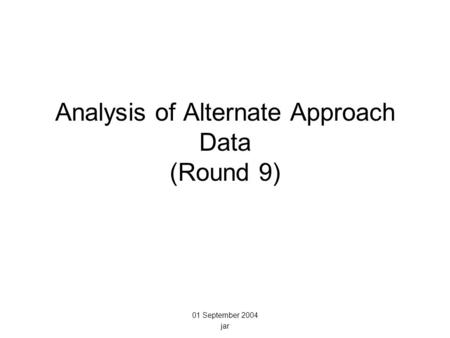 Analysis of Alternate Approach Data (Round 9) 01 September 2004 jar.