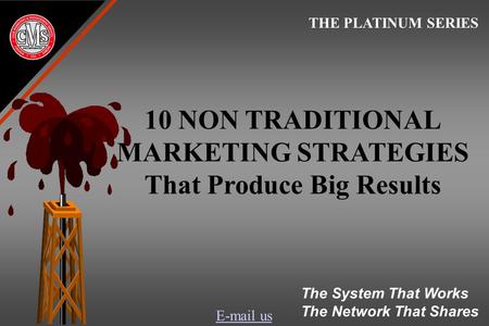 E-mail us 10 NON TRADITIONAL MARKETING STRATEGIES That Produce Big Results THE PLATINUM SERIES The System That Works The Network That Shares.