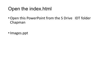 Open the index.html Open this PowerPoint from the S Drive IDT folder Chapman Images.ppt.