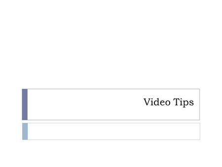 Video Tips. Test Video First, make a short test video with audio.
