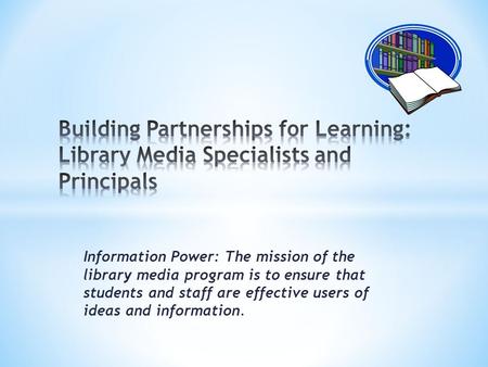 Information Power: The mission of the library media program is to ensure that students and staff are effective users of ideas and information.