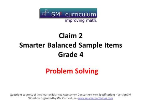 Questions courtesy of the Smarter Balanced Assessment Consortium Item Specifications – Version 3.0 Slideshow organized by SMc Curriculum – www.ccssmathactivities.comwww.ccssmathactivities.com.