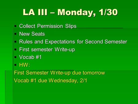 LA III – Monday, 1/30  Collect Permission Slips  New Seats  Rules and Expectations for Second Semester  First semester Write-up  Vocab #1  HW: First.