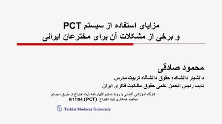 مزایای استفاده از سیستم PCT و برخی از مشکلات آن برای مخترعان ایرانی محمود صادقی دانشیار دانشکده حقوق دانشگاه تربیت مدرس نایب رئیس انجمن علمی حقوق مالکیت.