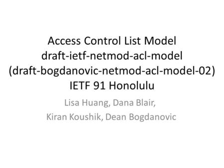 Access Control List Model draft-ietf-netmod-acl-model (draft-bogdanovic-netmod-acl-model-02) IETF 91 Honolulu Lisa Huang, Dana Blair, Kiran Koushik, Dean.