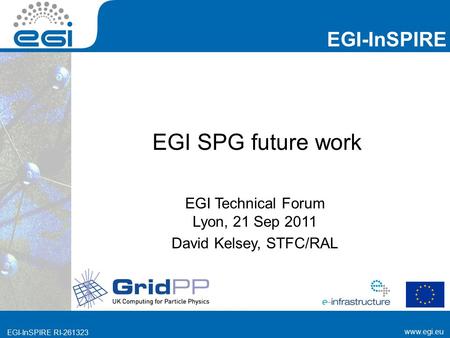 Www.egi.eu EGI-InSPIRE RI-261323 EGI-InSPIRE www.egi.eu EGI-InSPIRE RI-261323 EGI SPG future work EGI Technical Forum Lyon, 21 Sep 2011 David Kelsey, STFC/RAL.