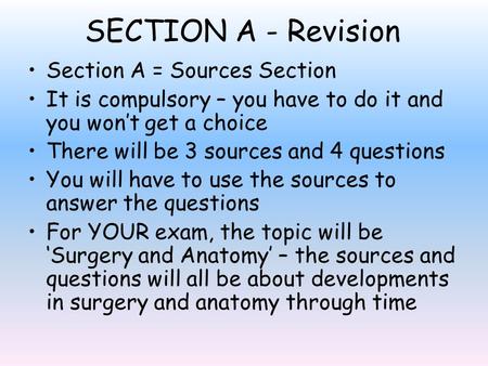 SECTION A - Revision Section A = Sources Section It is compulsory – you have to do it and you won’t get a choice There will be 3 sources and 4 questions.