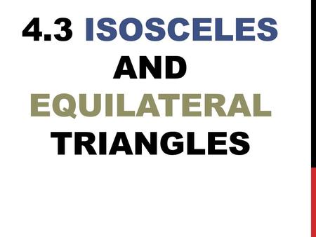 4.3 ISOSCELES AND EQUILATERAL TRIANGLES. VOCABULARY Two angles of an isosceles triangle are always congruent. These are the angles opposite the congruent.