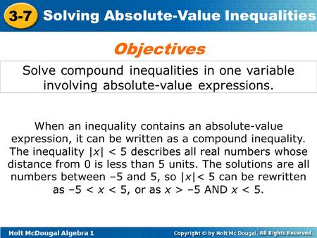Holt McDougal Algebra 1 3-7 Solving Absolute-Value Inequalities Solve compound inequalities in one variable involving absolute-value expressions. Objectives.