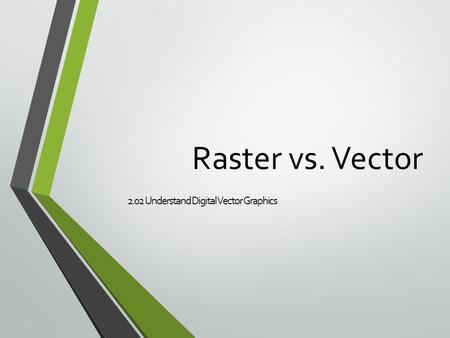 Raster vs. Vector 2.02 Understand Digital Vector Graphics.