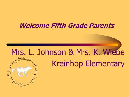 Welcome Fifth Grade Parents Mrs. L. Johnson & Mrs. K. Wiebe Kreinhop Elementary.