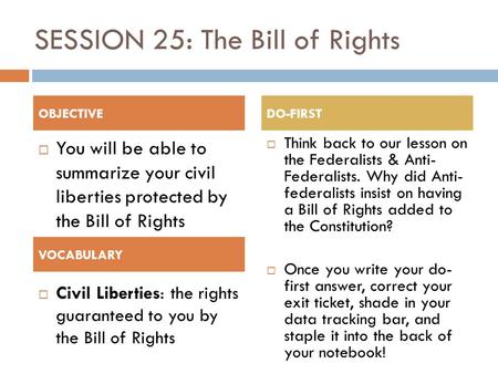 SESSION 25: The Bill of Rights  You will be able to summarize your civil liberties protected by the Bill of Rights  Think back to our lesson on the Federalists.