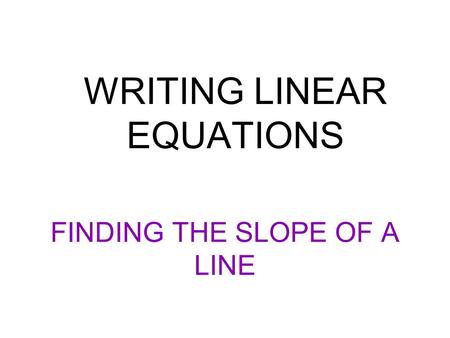 WRITING LINEAR EQUATIONS FINDING THE SLOPE OF A LINE.
