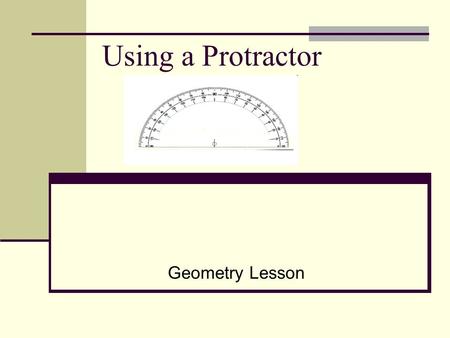 Using a Protractor Geometry Lesson. 3 A 180 o Protractor Outside scale from 0 o to 180 o going in a clockwise direction. Inside scale from 0 o to 180.