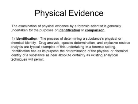 Physical Evidence The examination of physical evidence by a forensic scientist is generally undertaken for the purposes of identification or comparison.