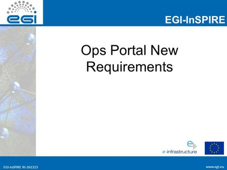 Www.egi.eu EGI-InSPIRE RI-261323 EGI-InSPIRE www.egi.eu EGI-InSPIRE RI-261323 Ops Portal New Requirements.