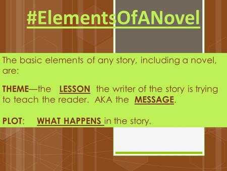 #ElementsOfANovel The basic elements of any story, including a novel, are: THEME —the LESSON the writer of the story is trying to teach the reader. AKA.