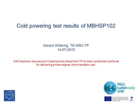 Cold powering test results of MBHSP102 Gerard Willering, TE-MSC-TF 14-07-2015 With thanks to Jerome and Vincent and all others from TF for their contribution.
