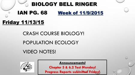 BIOLOGY BELL RINGER IAN PG. 68 Week of 11/9/2015 Friday 11/13/15 Announcements! Chapter 5 & 6.2 Test Monday! Progress Reports submitted Friday! CRASH COURSE.