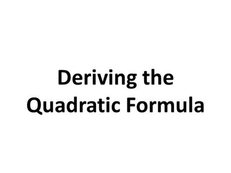 Deriving the Quadratic Formula. The Quadratic Formula The solutions of a quadratic equation written in Standard Form, ax 2 + bx + c = 0, can be found.